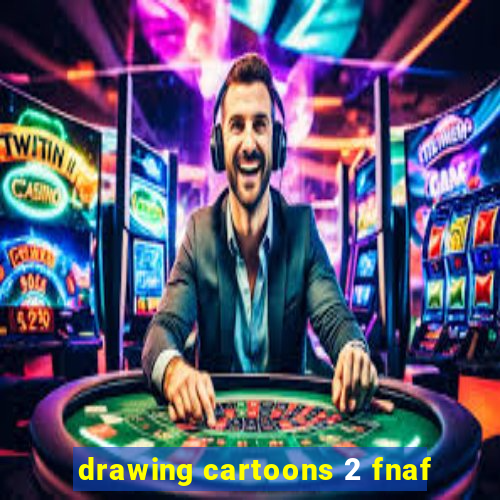 drawing cartoons 2 fnaf